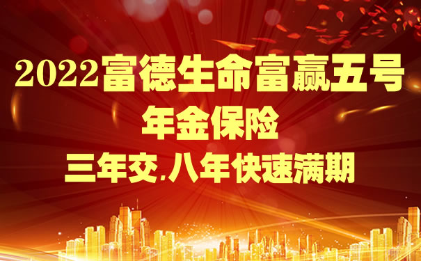 2022富德生命富赢五号亮点？富德生命富赢五号年金保险怎么样(2022富德生命开门红富赢五号庆典版怎么样？3年交领多少钱？案例)