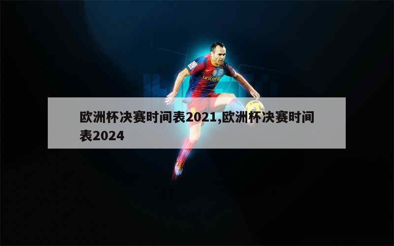 欧洲杯决赛时间表2021,欧洲杯决赛时间表2024